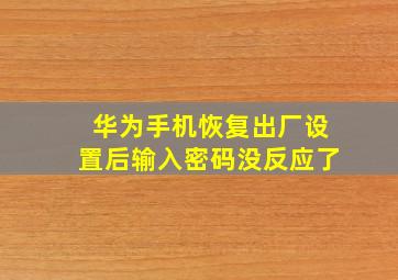 华为手机恢复出厂设置后输入密码没反应了