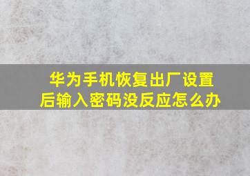 华为手机恢复出厂设置后输入密码没反应怎么办