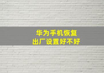 华为手机恢复出厂设置好不好