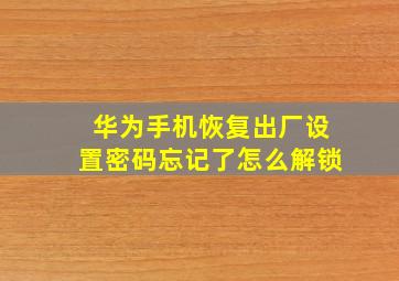 华为手机恢复出厂设置密码忘记了怎么解锁