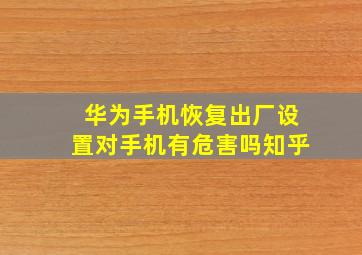 华为手机恢复出厂设置对手机有危害吗知乎