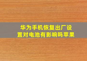 华为手机恢复出厂设置对电池有影响吗苹果