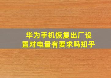 华为手机恢复出厂设置对电量有要求吗知乎