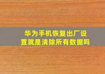 华为手机恢复出厂设置就是清除所有数据吗