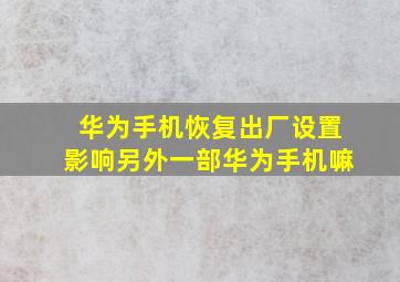 华为手机恢复出厂设置影响另外一部华为手机嘛