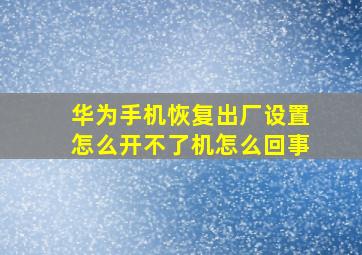 华为手机恢复出厂设置怎么开不了机怎么回事