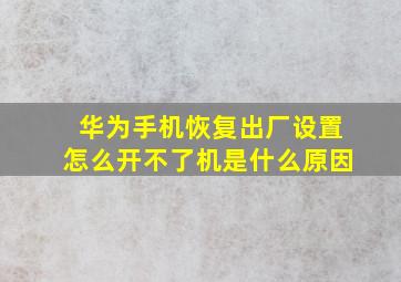 华为手机恢复出厂设置怎么开不了机是什么原因