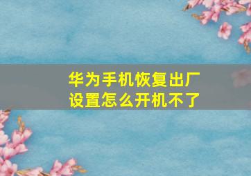 华为手机恢复出厂设置怎么开机不了