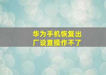 华为手机恢复出厂设置操作不了