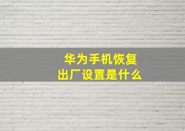 华为手机恢复出厂设置是什么