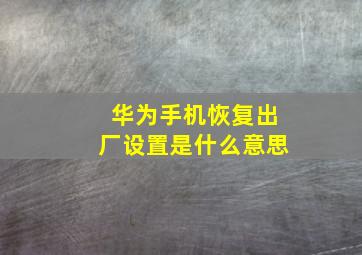 华为手机恢复出厂设置是什么意思