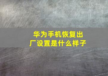 华为手机恢复出厂设置是什么样子