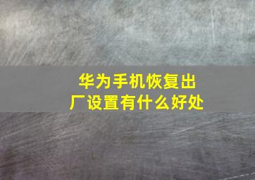 华为手机恢复出厂设置有什么好处