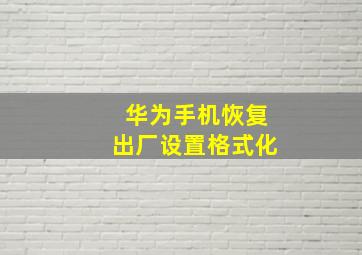 华为手机恢复出厂设置格式化