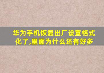 华为手机恢复出厂设置格式化了,里面为什么还有好多