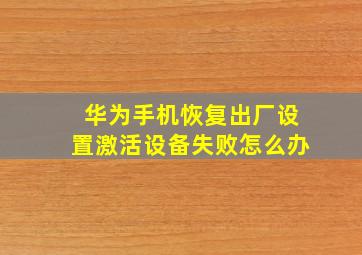 华为手机恢复出厂设置激活设备失败怎么办