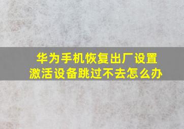 华为手机恢复出厂设置激活设备跳过不去怎么办