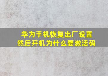 华为手机恢复出厂设置然后开机为什么要激活码