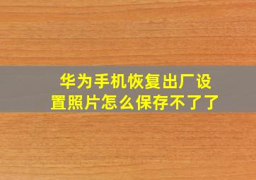 华为手机恢复出厂设置照片怎么保存不了了