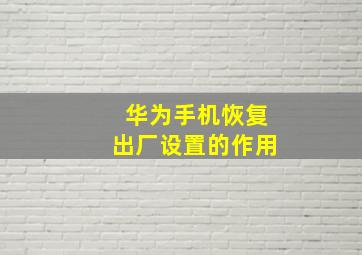 华为手机恢复出厂设置的作用