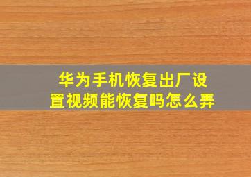 华为手机恢复出厂设置视频能恢复吗怎么弄