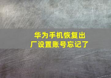 华为手机恢复出厂设置账号忘记了