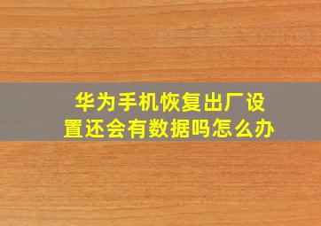 华为手机恢复出厂设置还会有数据吗怎么办