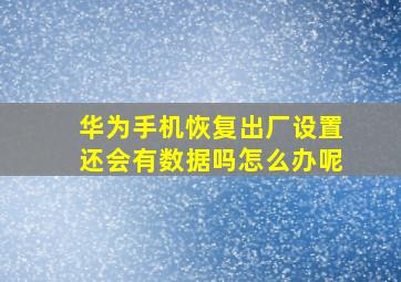 华为手机恢复出厂设置还会有数据吗怎么办呢