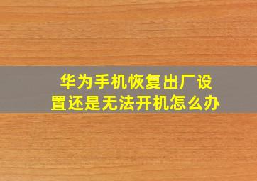 华为手机恢复出厂设置还是无法开机怎么办