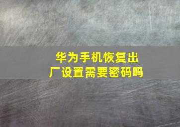 华为手机恢复出厂设置需要密码吗