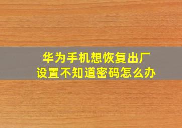 华为手机想恢复出厂设置不知道密码怎么办