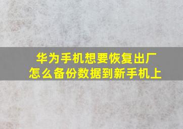 华为手机想要恢复出厂怎么备份数据到新手机上