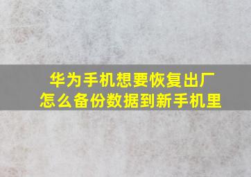 华为手机想要恢复出厂怎么备份数据到新手机里