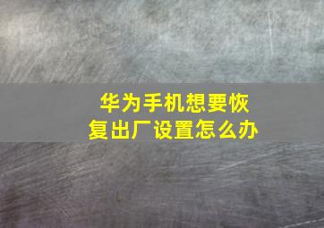 华为手机想要恢复出厂设置怎么办