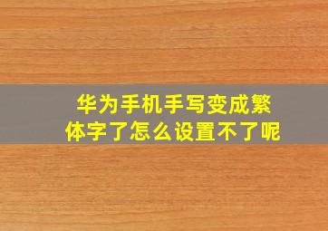 华为手机手写变成繁体字了怎么设置不了呢