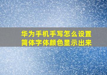 华为手机手写怎么设置简体字体颜色显示出来