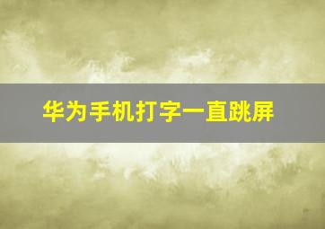 华为手机打字一直跳屏