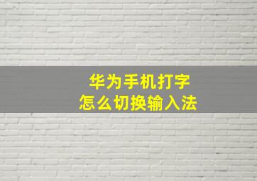 华为手机打字怎么切换输入法