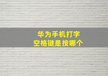 华为手机打字空格键是按哪个