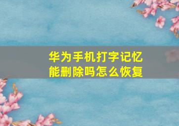 华为手机打字记忆能删除吗怎么恢复