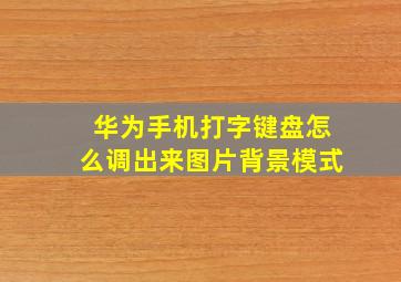 华为手机打字键盘怎么调出来图片背景模式