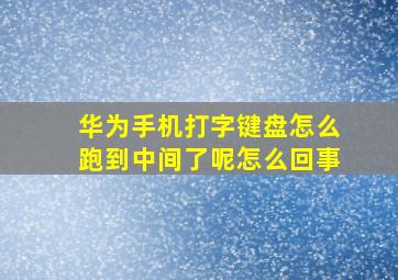 华为手机打字键盘怎么跑到中间了呢怎么回事