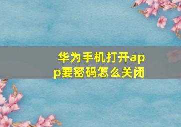 华为手机打开app要密码怎么关闭