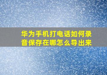 华为手机打电话如何录音保存在哪怎么导出来