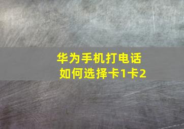 华为手机打电话如何选择卡1卡2