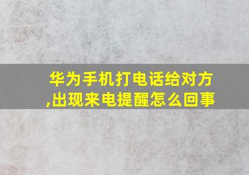 华为手机打电话给对方,出现来电提醒怎么回事