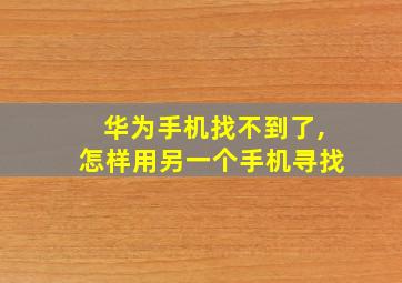 华为手机找不到了,怎样用另一个手机寻找