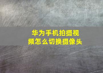 华为手机拍摄视频怎么切换摄像头