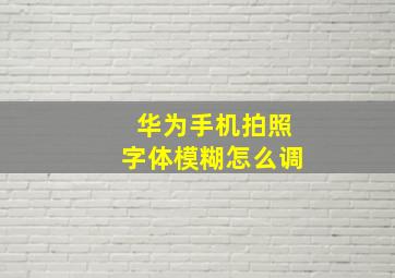 华为手机拍照字体模糊怎么调