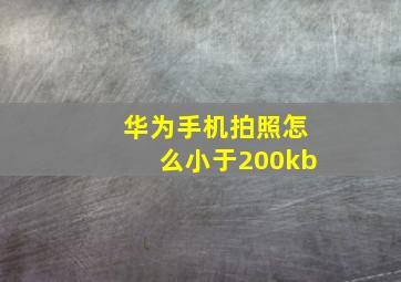 华为手机拍照怎么小于200kb